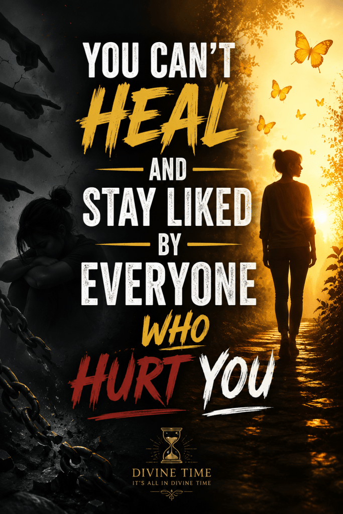 You Can’t Heal and Stay Liked by Everyone Who Hurt&nbsp;You